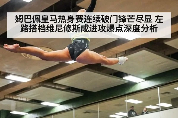 姆巴佩皇马热身赛连续破门锋芒尽显 左路搭档维尼修斯成进攻爆点深度分析