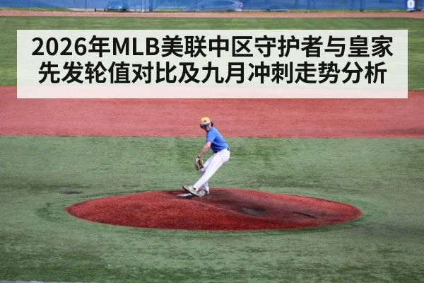 2026年MLB美联中区守护者与皇家先发轮值对比及九月冲刺走势分析